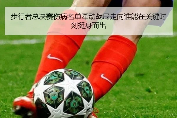 步行者总决赛伤病名单牵动战局走向谁能在关键时刻挺身而出